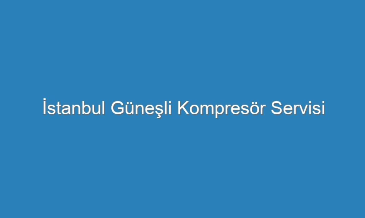 İstanbul Güneşli Kompresör Servisi