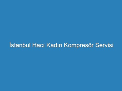 İstanbul Hacı Kadın Kompresör Servisi