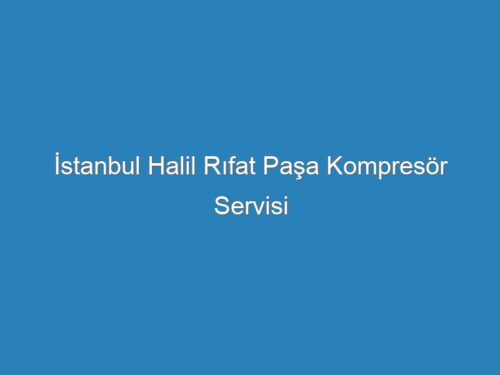 İstanbul Halil Rıfat Paşa Kompresör Servisi