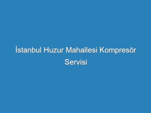 İstanbul Huzur Mahallesi Kompresör Servisi