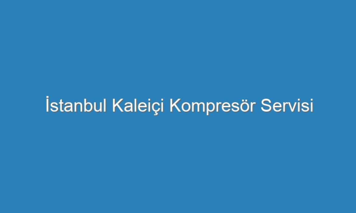 İstanbul Kaleiçi Kompresör Servisi