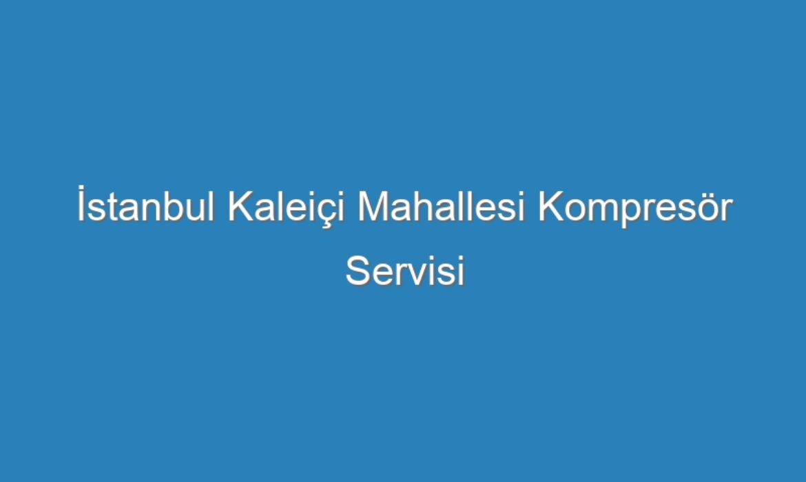 İstanbul Kaleiçi Mahallesi Kompresör Servisi