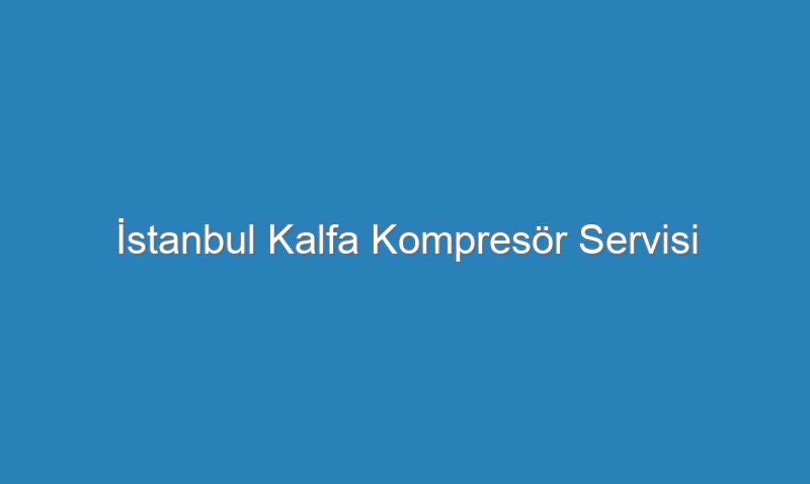 İstanbul Kalfa Kompresör Servisi