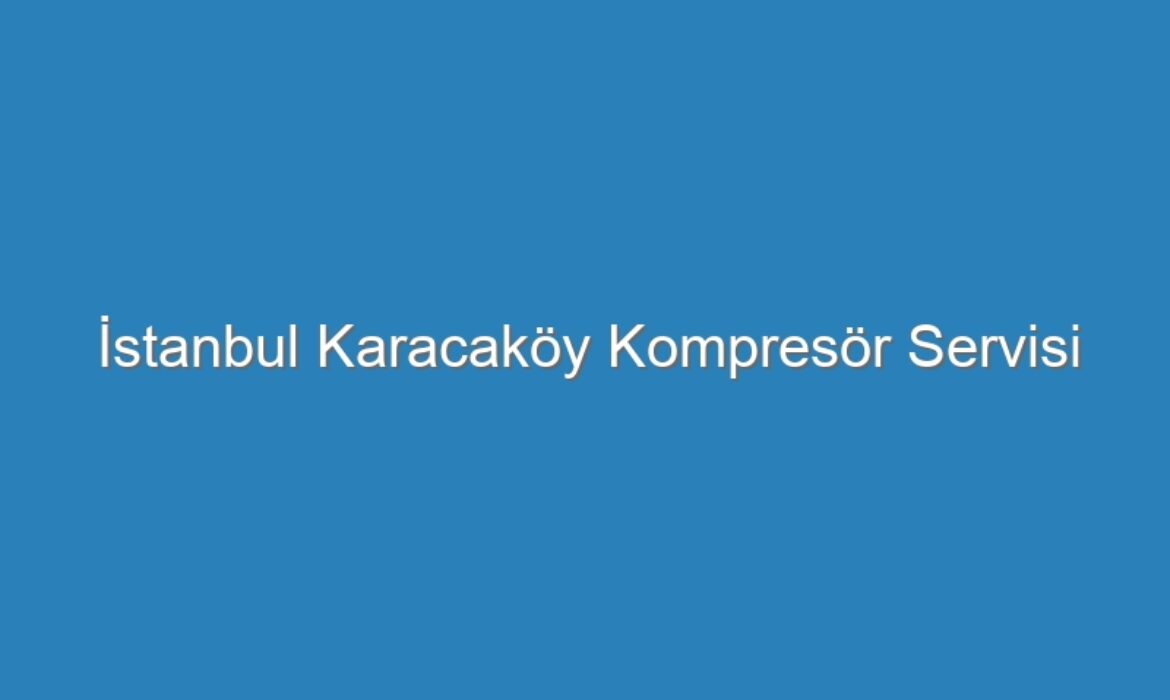 İstanbul Karacaköy Kompresör Servisi