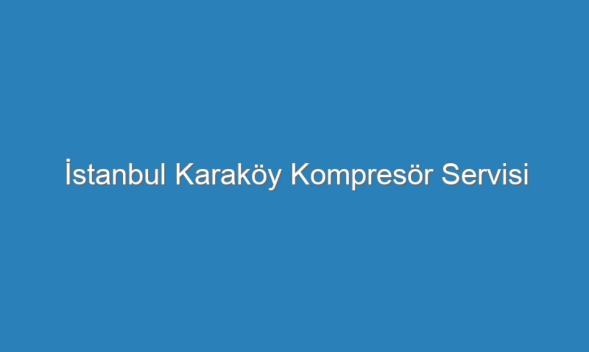 İstanbul Karaköy Kompresör Servisi