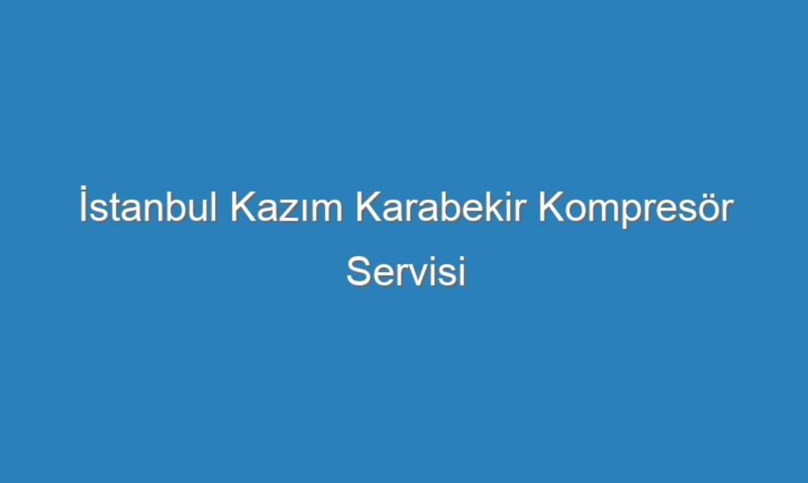 İstanbul Kazım Karabekir Kompresör Servisi