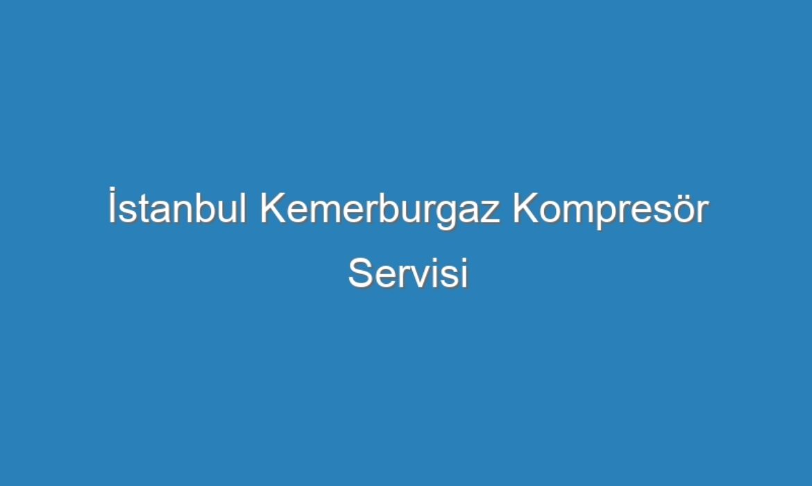 İstanbul Kemerburgaz Kompresör Servisi