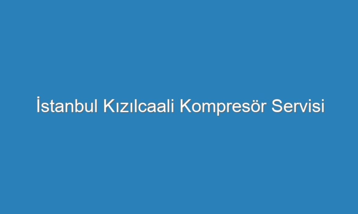 İstanbul Kızılcaali Kompresör Servisi