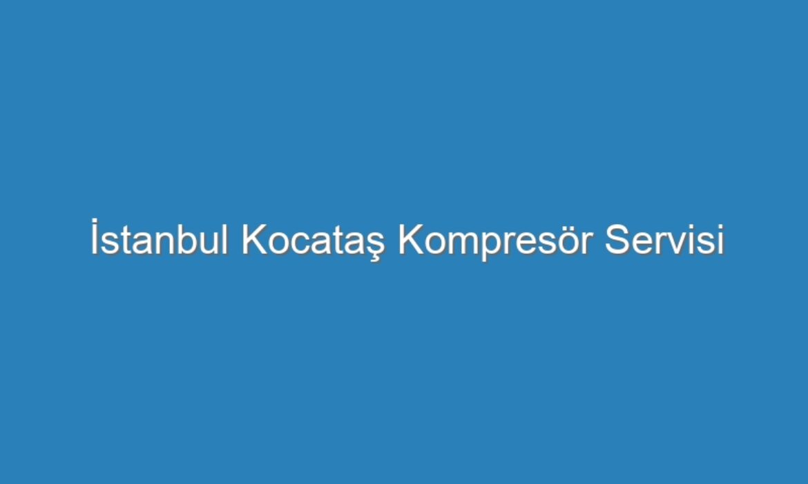İstanbul Kocataş Kompresör Servisi