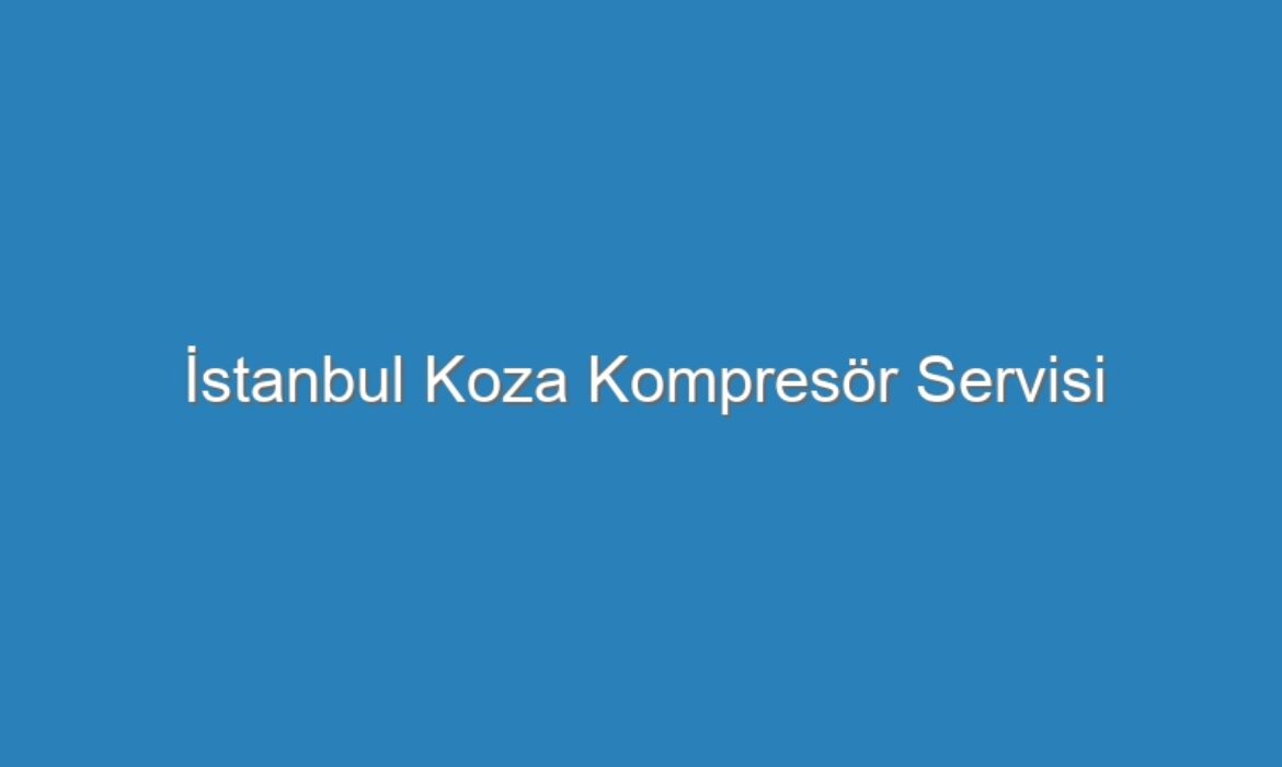 İstanbul Koza Kompresör Servisi