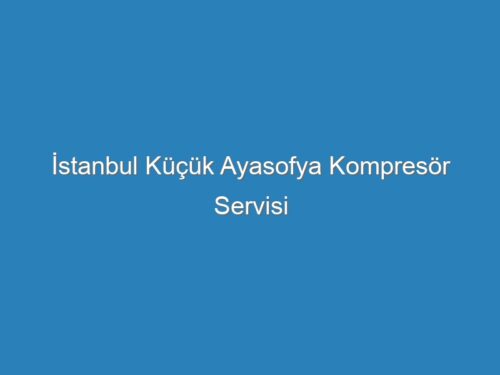 İstanbul Küçük Ayasofya Kompresör Servisi