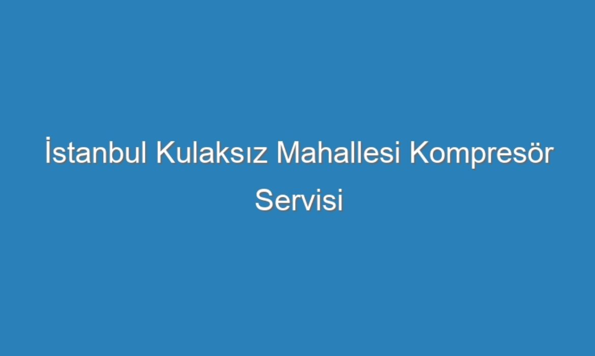 İstanbul Kulaksız Mahallesi Kompresör Servisi