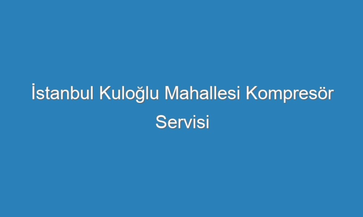 İstanbul Kuloğlu Mahallesi Kompresör Servisi