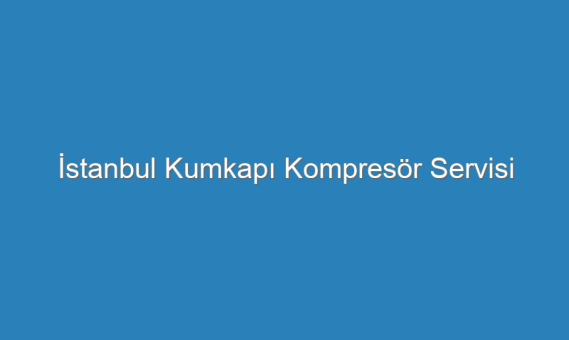 İstanbul Kumkapı Kompresör Servisi