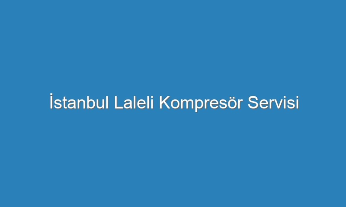 İstanbul Laleli Kompresör Servisi