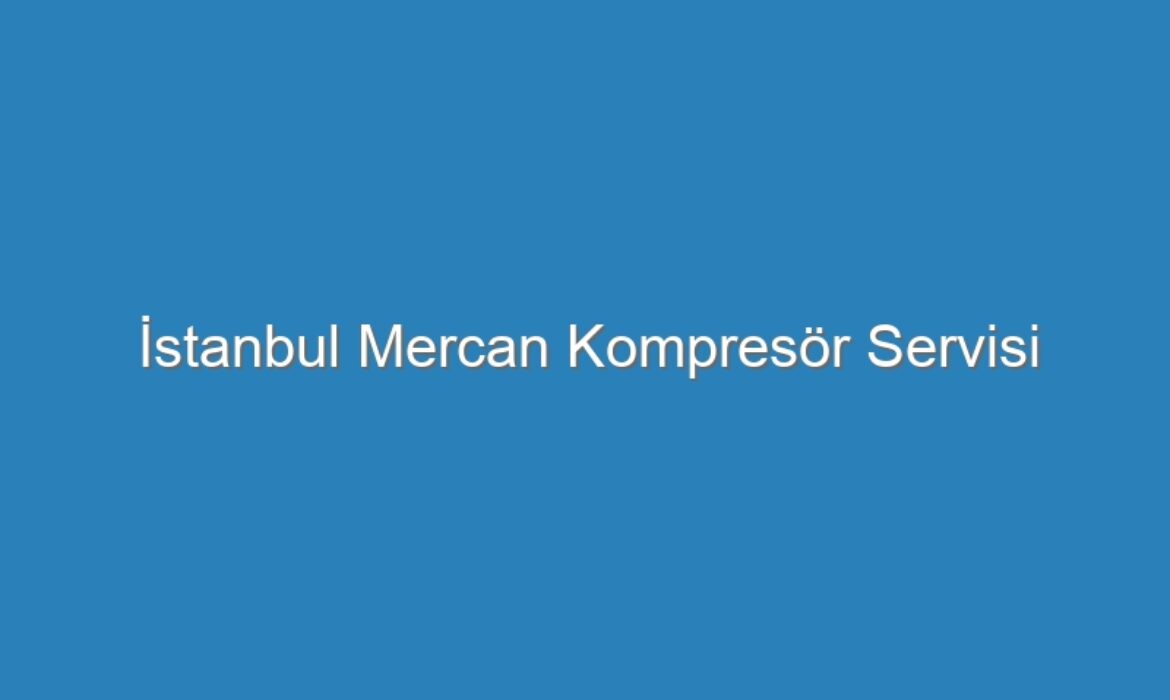İstanbul Mercan Kompresör Servisi