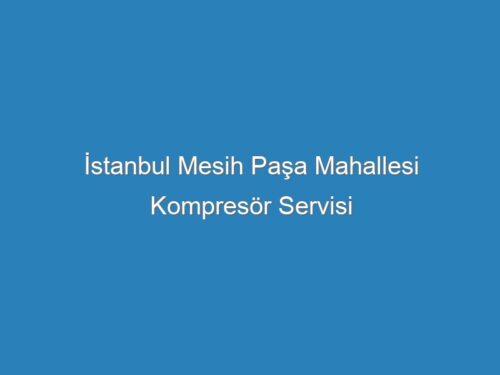 İstanbul Mesih Paşa Mahallesi Kompresör Servisi