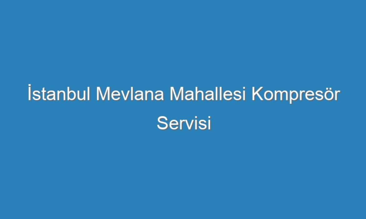 İstanbul Mevlana Mahallesi Kompresör Servisi