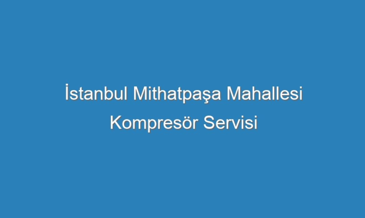 İstanbul Mithatpaşa Mahallesi Kompresör Servisi