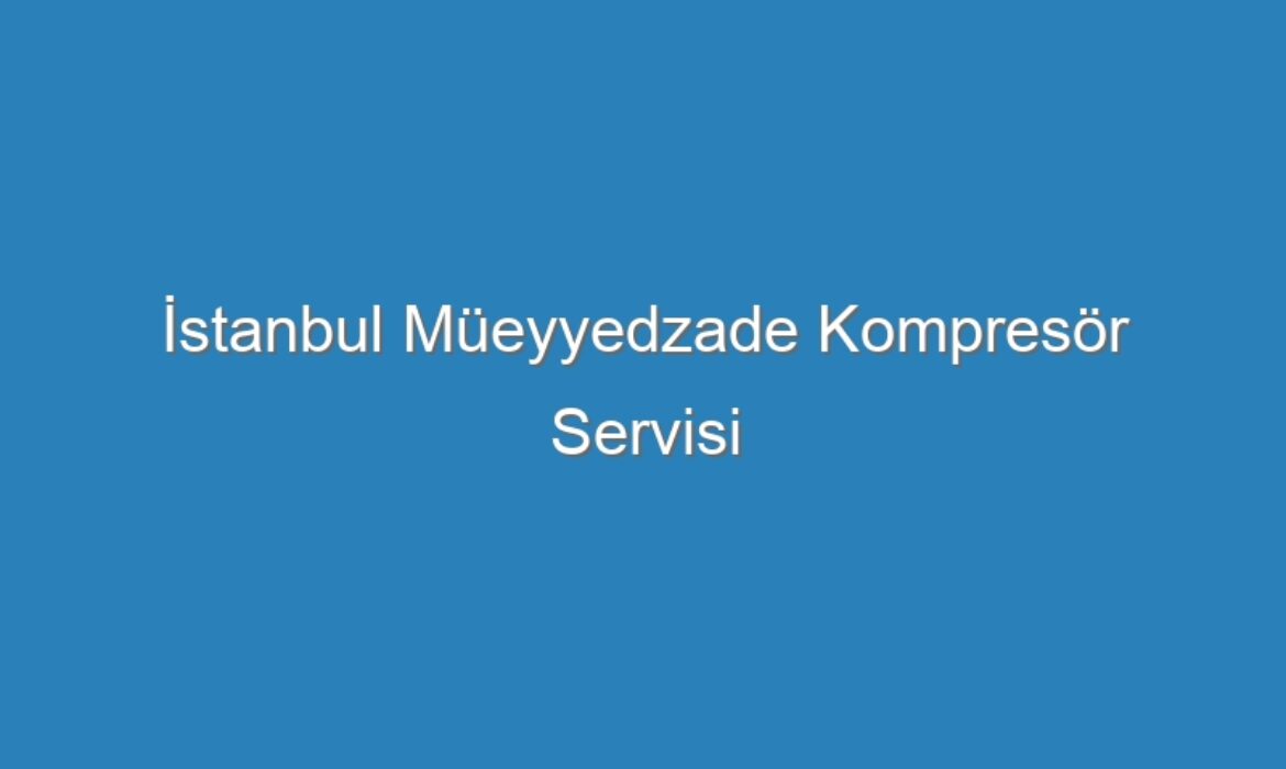 İstanbul Müeyyedzade Kompresör Servisi