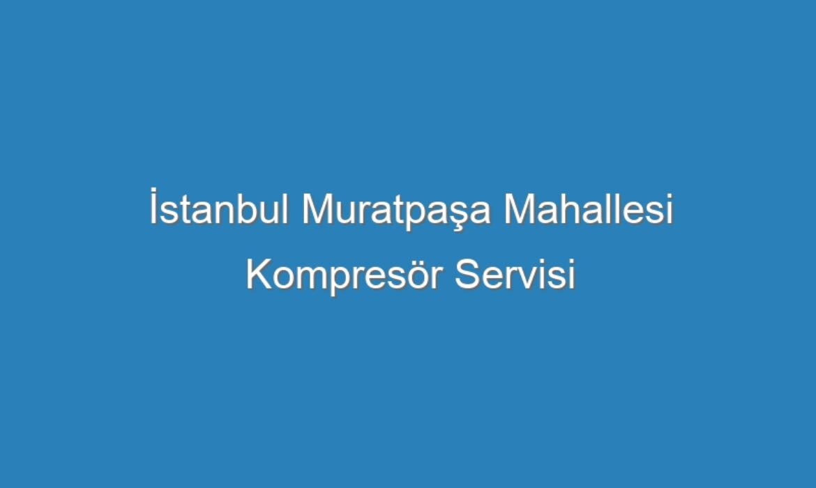 İstanbul Muratpaşa Mahallesi Kompresör Servisi