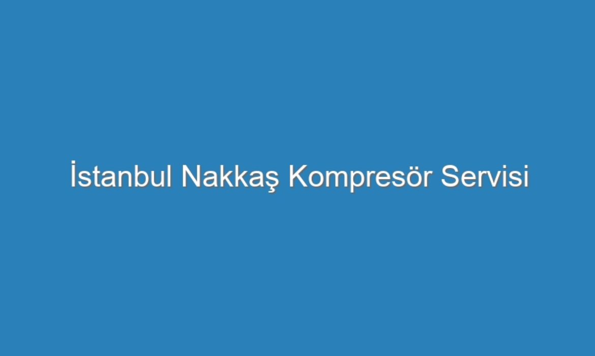 İstanbul Nakkaş Kompresör Servisi
