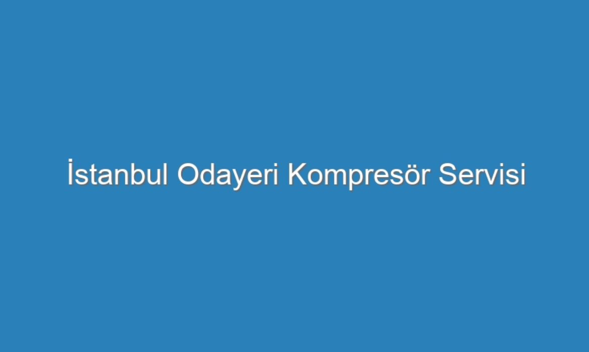 İstanbul Odayeri Kompresör Servisi