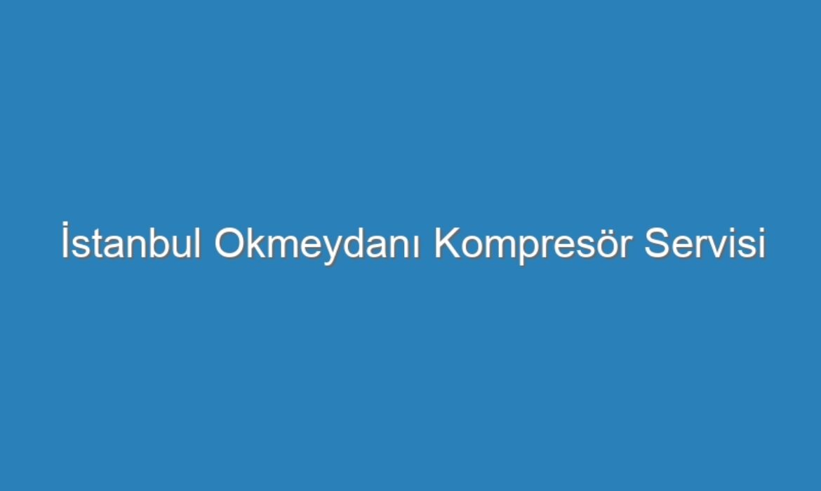 İstanbul Okmeydanı Kompresör Servisi