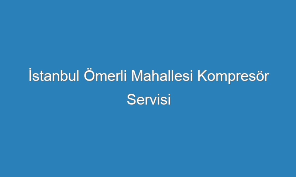 İstanbul Ömerli Mahallesi Kompresör Servisi