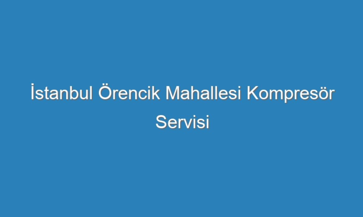 İstanbul Örencik Mahallesi Kompresör Servisi