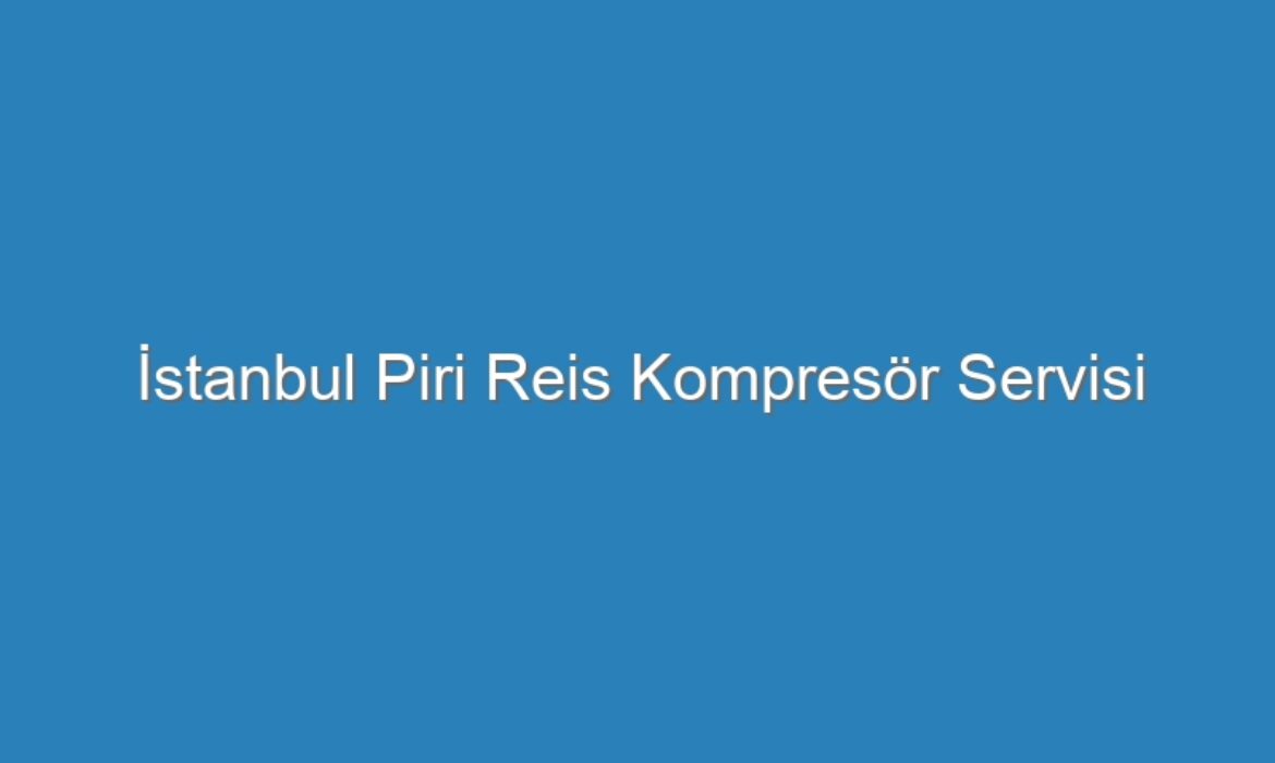 İstanbul Piri Reis Kompresör Servisi