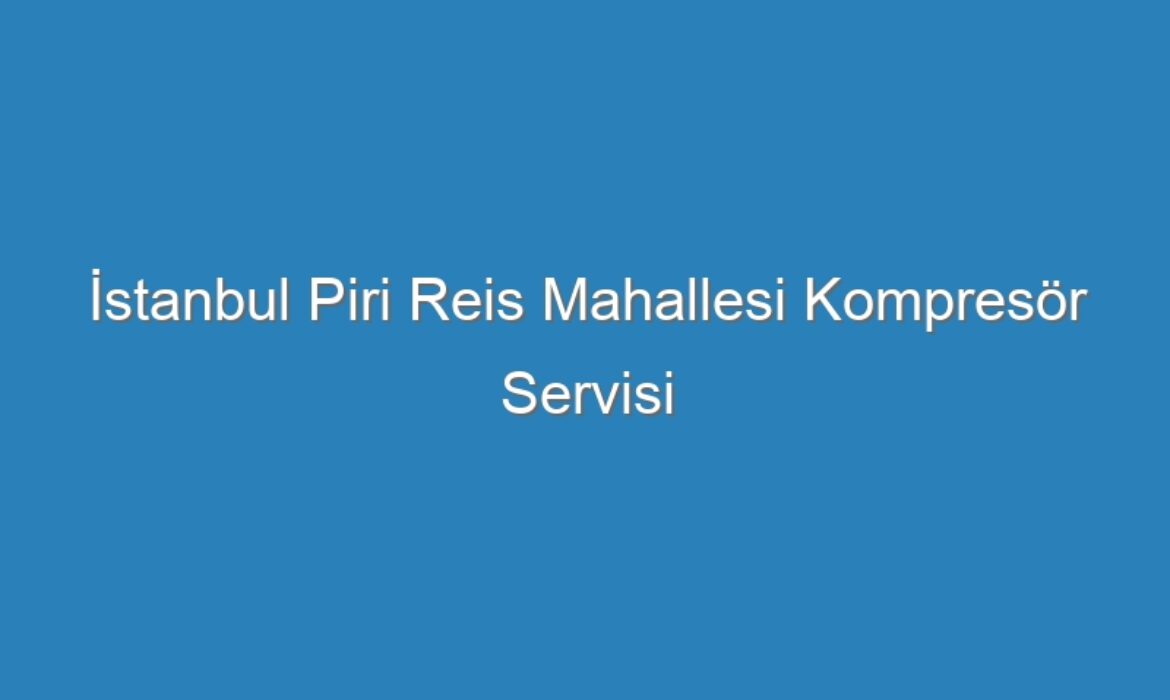İstanbul Piri Reis Mahallesi Kompresör Servisi