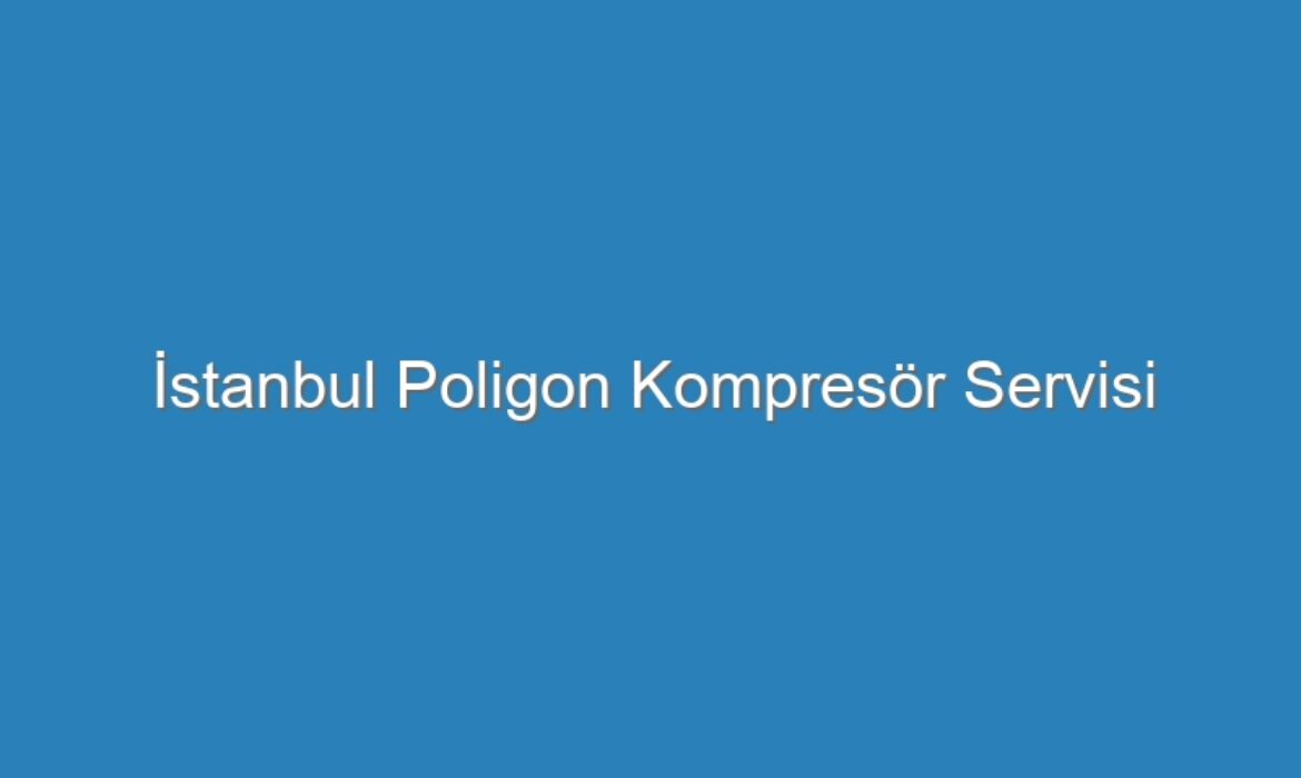 İstanbul Poligon Kompresör Servisi