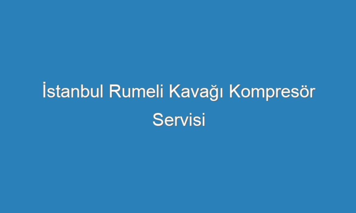 İstanbul Rumeli Kavağı Kompresör Servisi