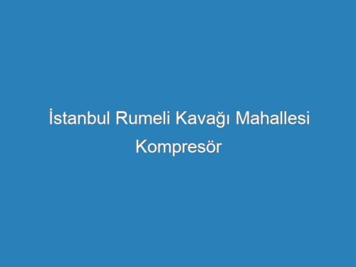 İstanbul Rumeli Kavağı Mahallesi Kompresör Servisi