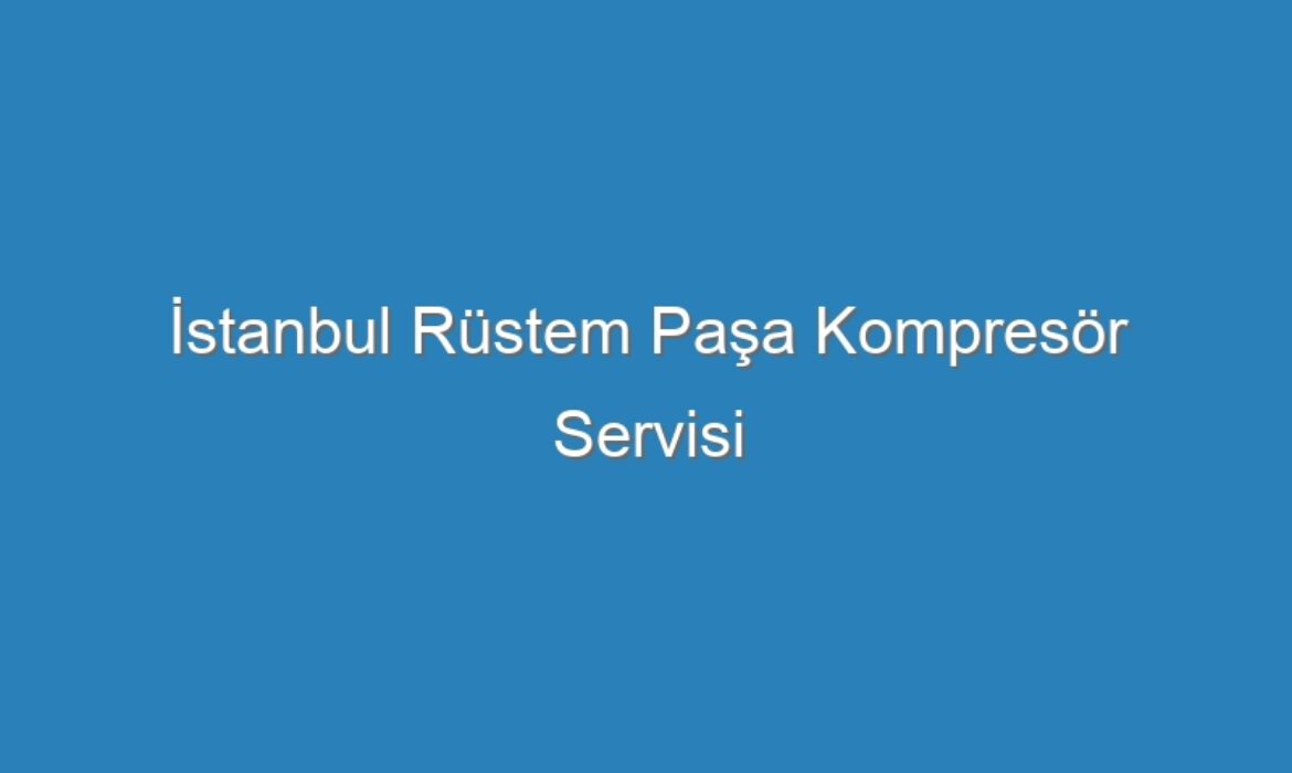 İstanbul Rüstem Paşa Kompresör Servisi