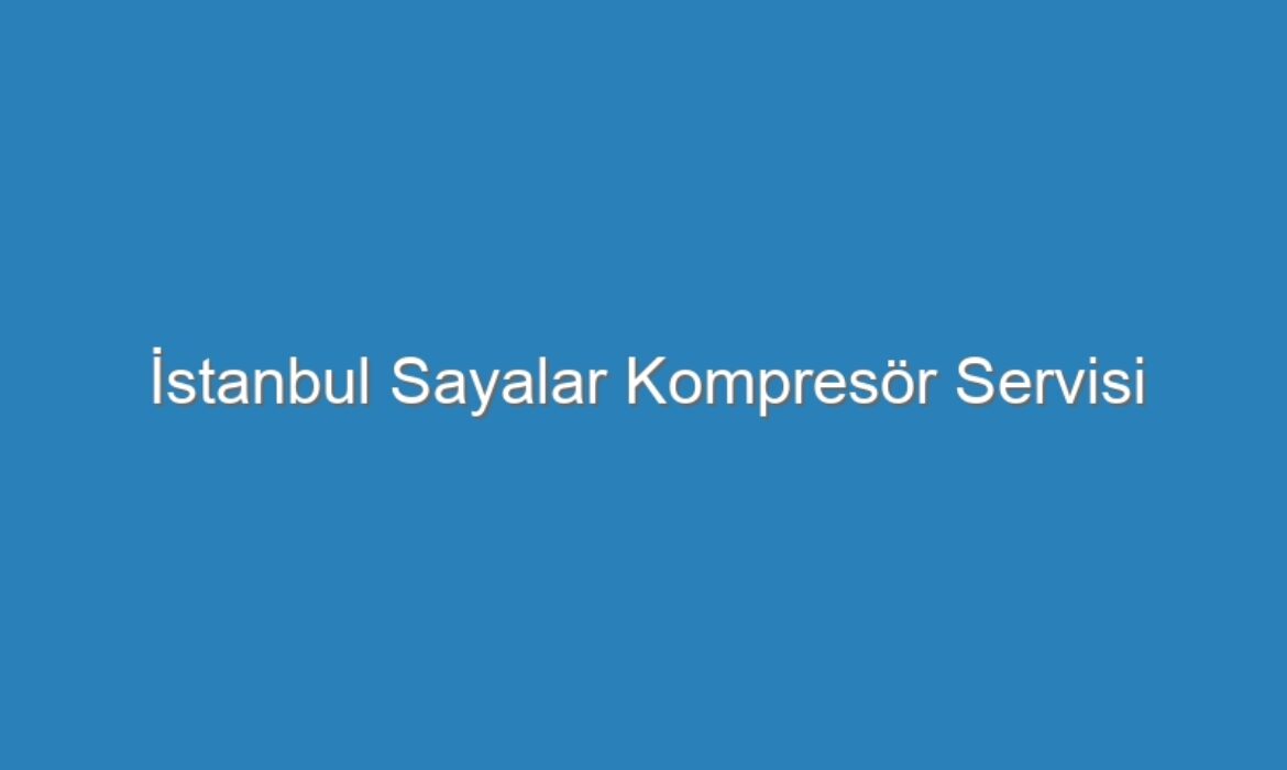 İstanbul Sayalar Kompresör Servisi