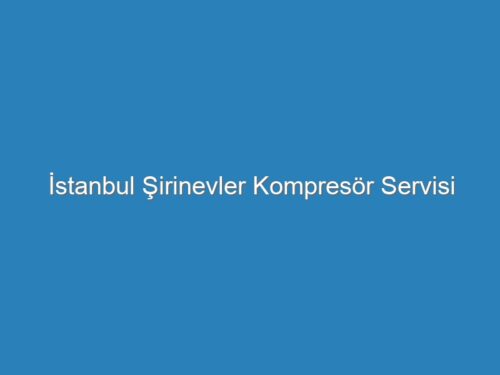 İstanbul Şirinevler Kompresör Servisi