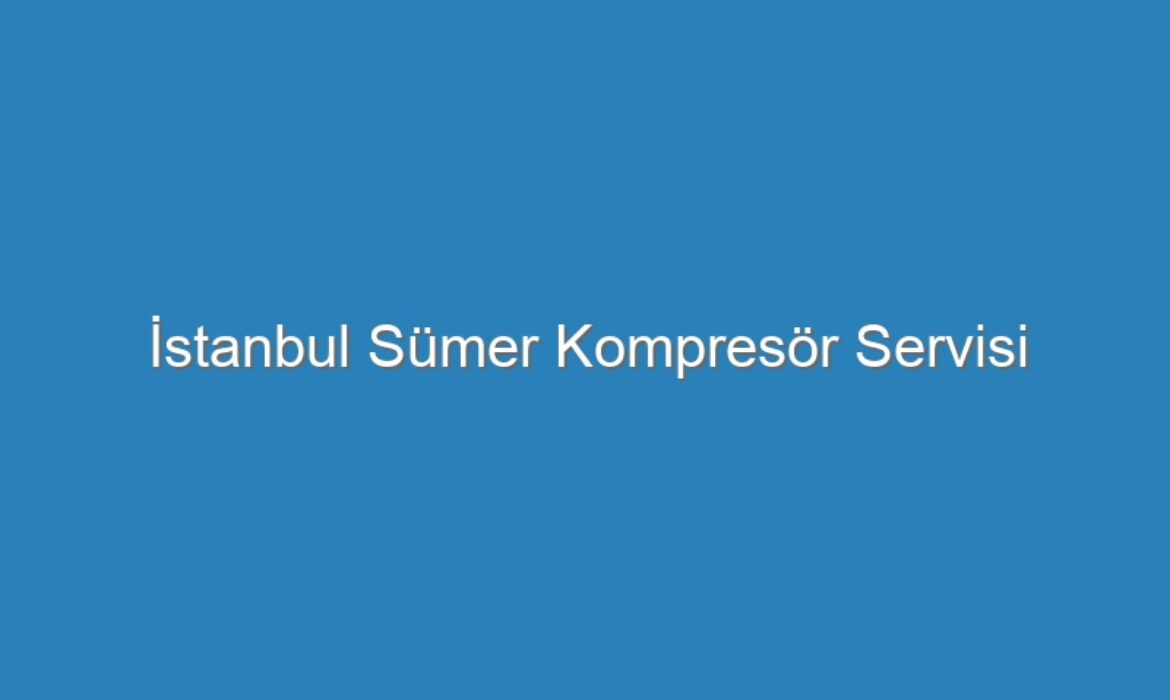 İstanbul Sümer Kompresör Servisi