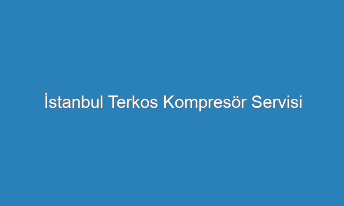 İstanbul Terkos Kompresör Servisi
