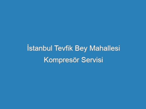 İstanbul Tevfik Bey Mahallesi Kompresör Servisi