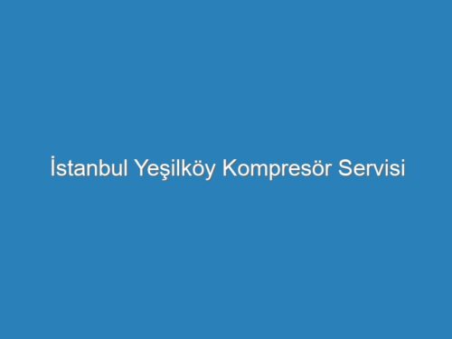 İstanbul Yeşilköy Kompresör Servisi