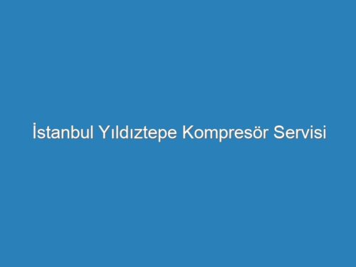 İstanbul Yıldıztepe Kompresör Servisi