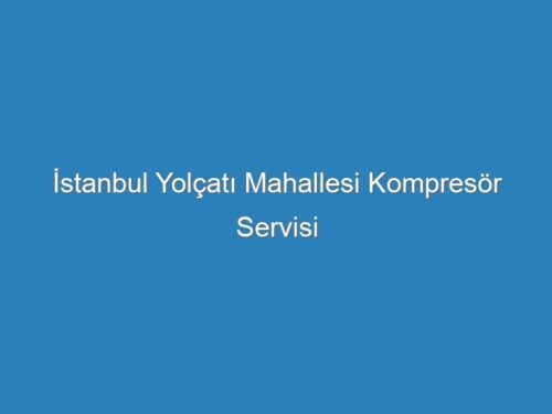 İstanbul Yolçatı Mahallesi Kompresör Servisi