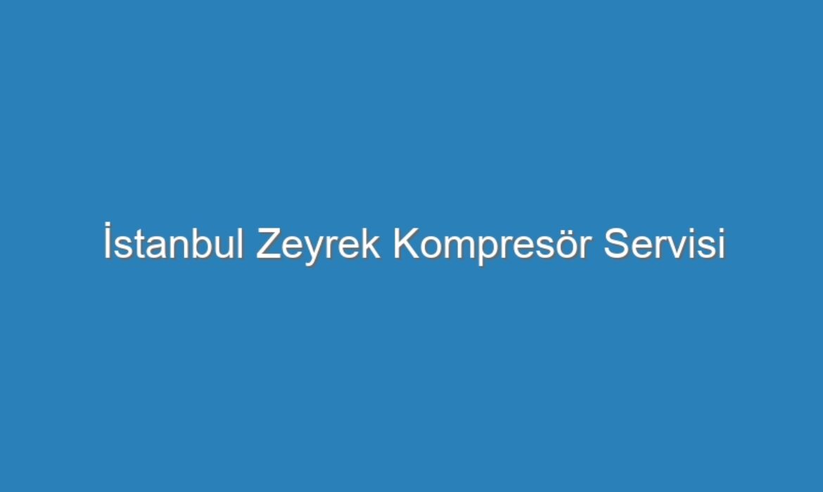 İstanbul Zeyrek Kompresör Servisi