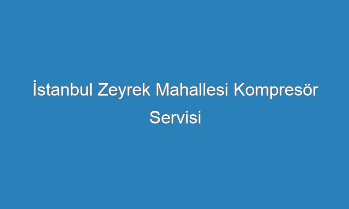 İstanbul Zeyrek Mahallesi Kompresör Servisi
