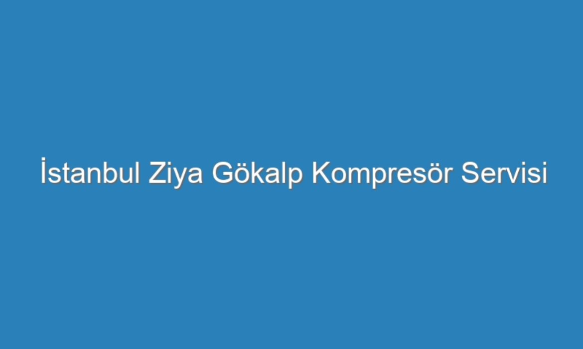 İstanbul Ziya Gökalp Kompresör Servisi