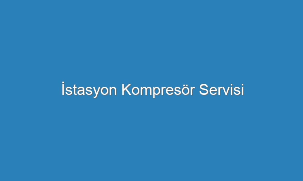 İstasyon Kompresör Servisi