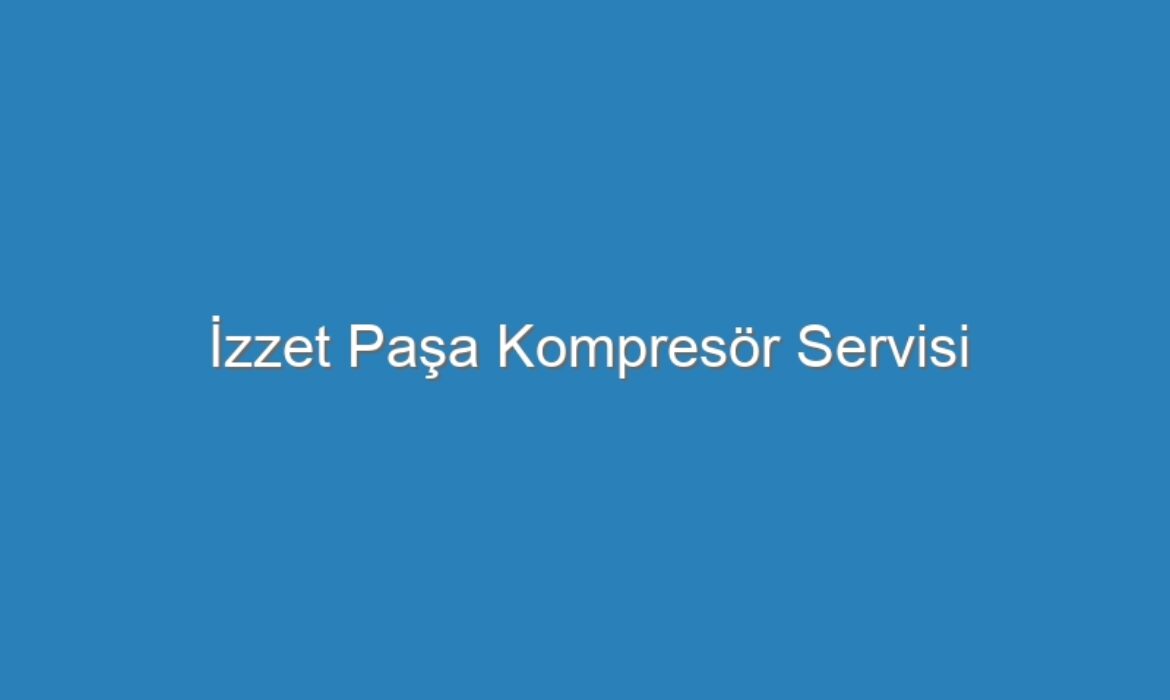 İzzet Paşa Kompresör Servisi