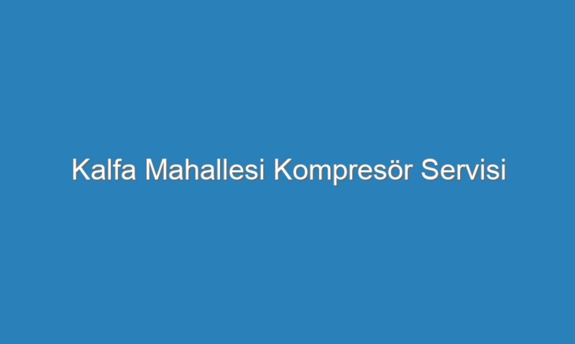 Kalfa Mahallesi Kompresör Servisi
